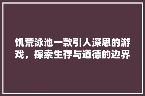 饥荒泳池一款引人深思的游戏，探索生存与道德的边界