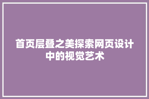 首页层叠之美探索网页设计中的视觉艺术