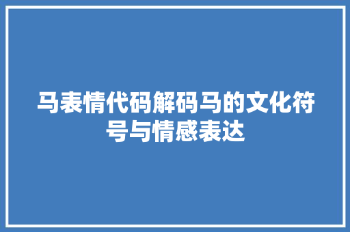 马表情代码解码马的文化符号与情感表达