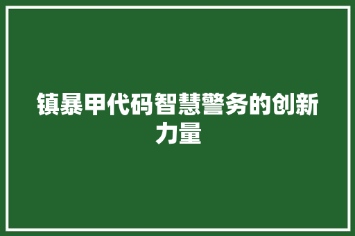 镇暴甲代码智慧警务的创新力量