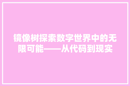 镜像树探索数字世界中的无限可能——从代码到现实