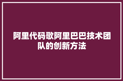 阿里代码歌阿里巴巴技术团队的创新方法