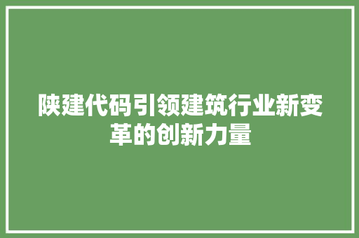 陕建代码引领建筑行业新变革的创新力量