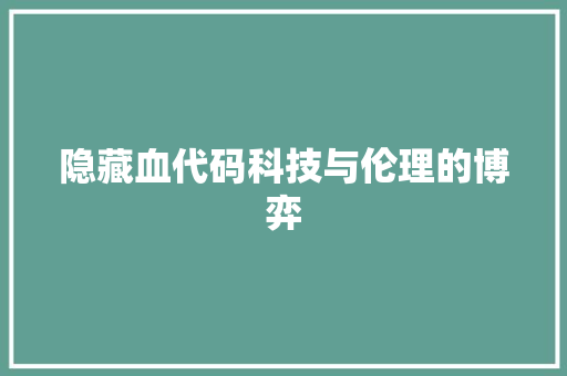 隐藏血代码科技与伦理的博弈