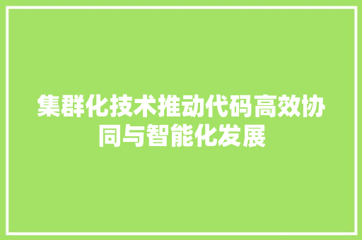 集群化技术推动代码高效协同与智能化发展