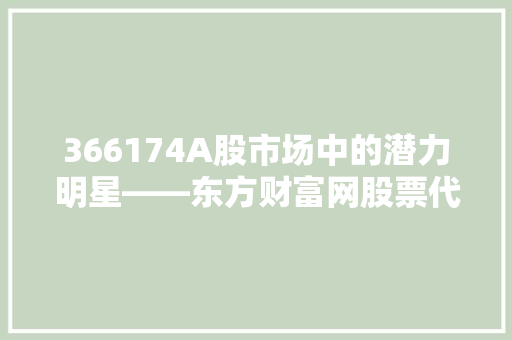 366174A股市场中的潜力明星——东方财富网股票代码详细