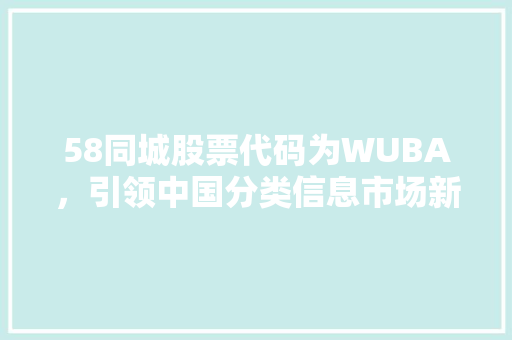 58同城股票代码为WUBA，引领中国分类信息市场新篇章