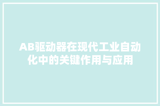 AB驱动器在现代工业自动化中的关键作用与应用