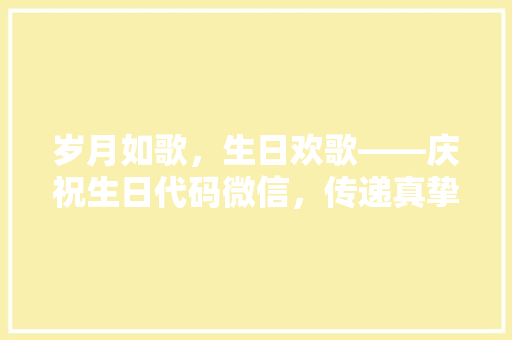 岁月如歌，生日欢歌——庆祝生日代码微信，传递真挚祝福
