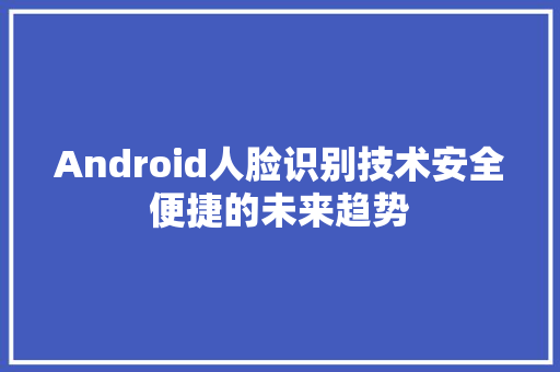 Android人脸识别技术安全便捷的未来趋势