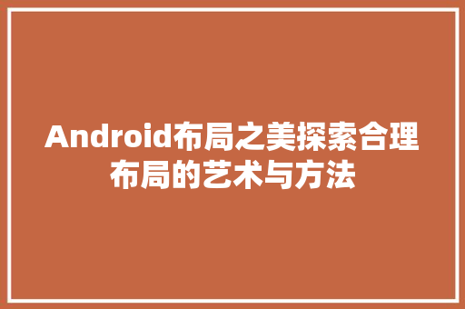Android布局之美探索合理布局的艺术与方法