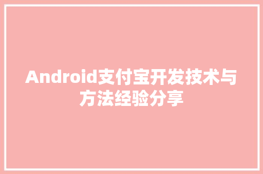 Android支付宝开发技术与方法经验分享