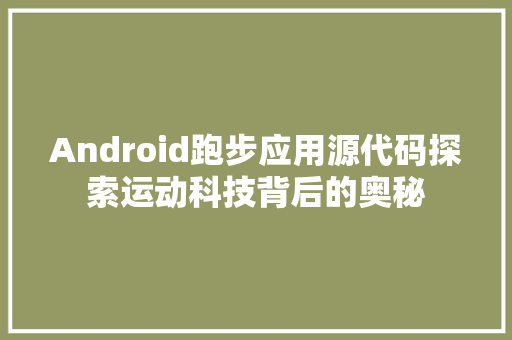 Android跑步应用源代码探索运动科技背后的奥秘