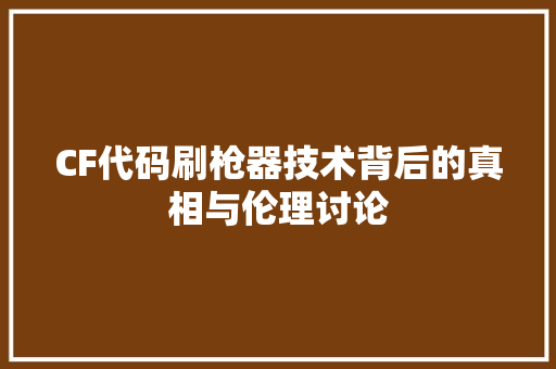 CF代码刷枪器技术背后的真相与伦理讨论