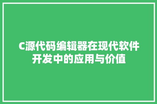 C源代码编辑器在现代软件开发中的应用与价值