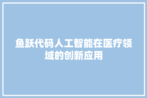 鱼跃代码人工智能在医疗领域的创新应用