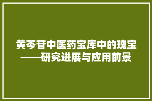 黄芩苷中医药宝库中的瑰宝——研究进展与应用前景