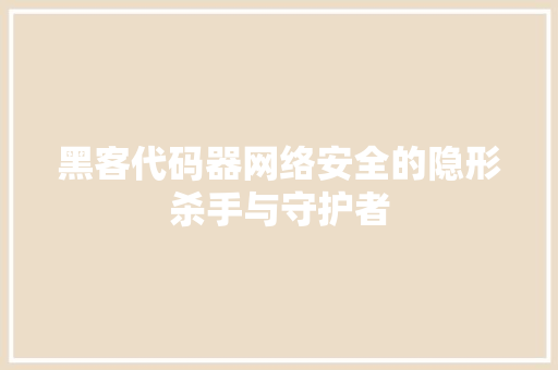 黑客代码器网络安全的隐形杀手与守护者