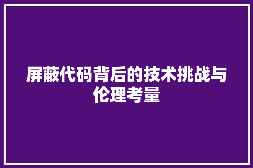 屏蔽代码背后的技术挑战与伦理考量