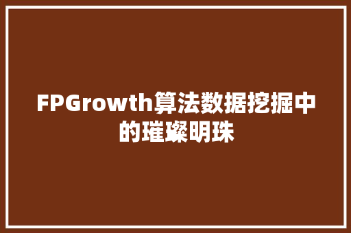 FPGrowth算法数据挖掘中的璀璨明珠