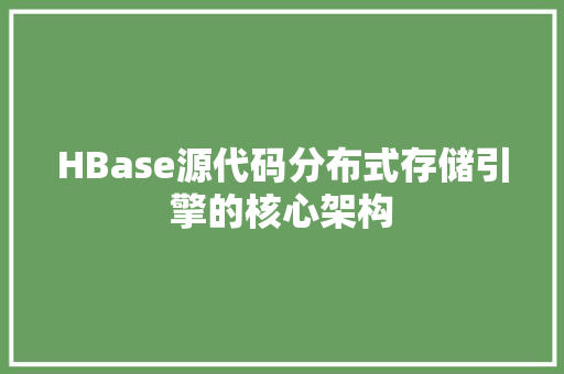 HBase源代码分布式存储引擎的核心架构