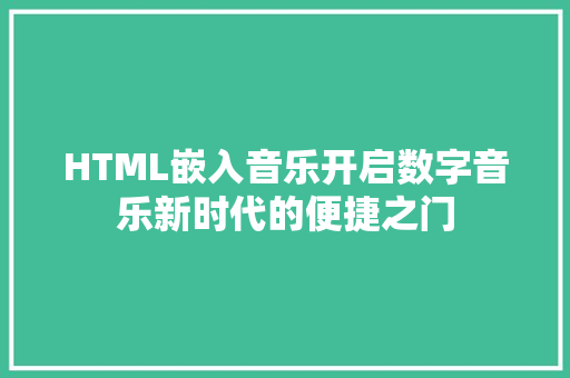 HTML嵌入音乐开启数字音乐新时代的便捷之门