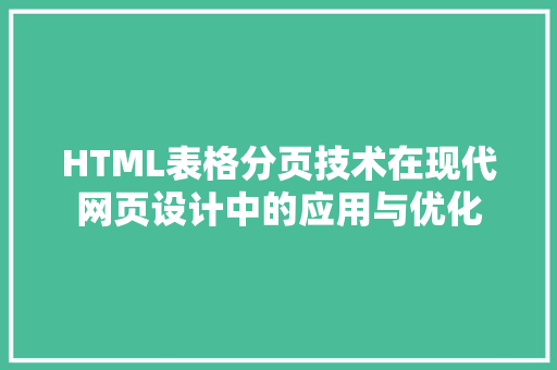 HTML表格分页技术在现代网页设计中的应用与优化