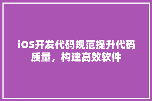 iOS开发代码规范提升代码质量，构建高效软件