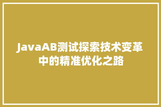 JavaAB测试探索技术变革中的精准优化之路