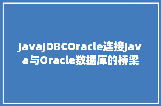 JavaJDBCOracle连接Java与Oracle数据库的桥梁
