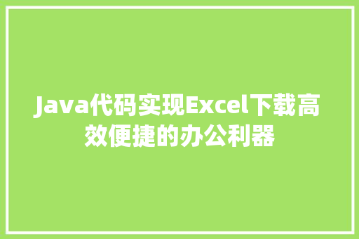 Java代码实现Excel下载高效便捷的办公利器