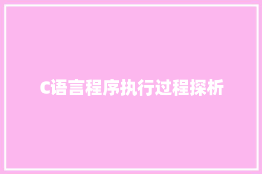C语言程序执行过程探析
