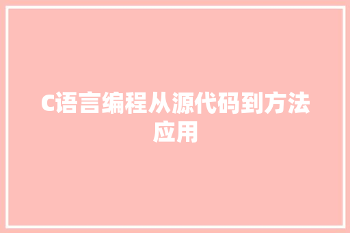 C语言编程从源代码到方法应用