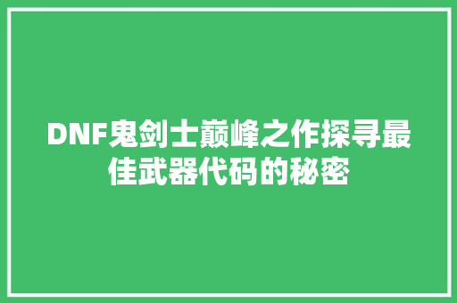DNF鬼剑士巅峰之作探寻最佳武器代码的秘密