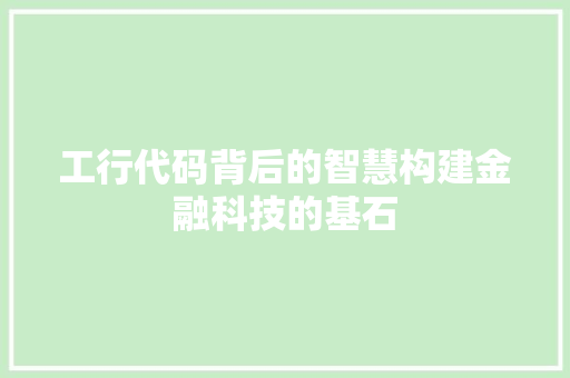 工行代码背后的智慧构建金融科技的基石