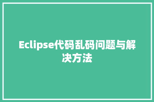 Eclipse代码乱码问题与解决方法