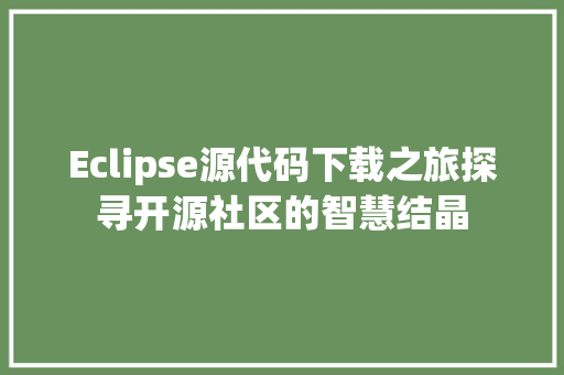 Eclipse源代码下载之旅探寻开源社区的智慧结晶