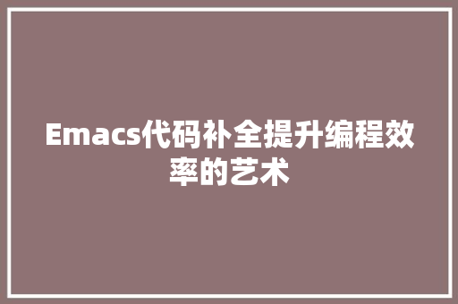 Emacs代码补全提升编程效率的艺术