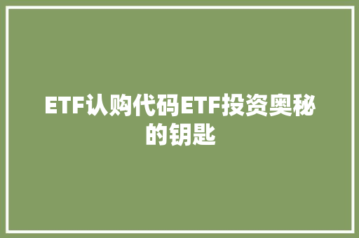 ETF认购代码ETF投资奥秘的钥匙