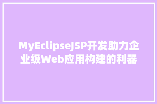 MyEclipseJSP开发助力企业级Web应用构建的利器