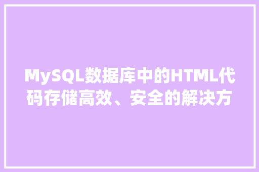 MySQL数据库中的HTML代码存储高效、安全的解决方法