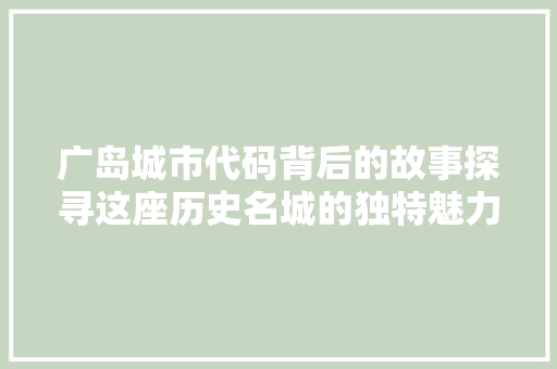 广岛城市代码背后的故事探寻这座历史名城的独特魅力
