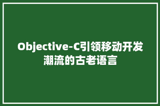 Objective-C引领移动开发潮流的古老语言