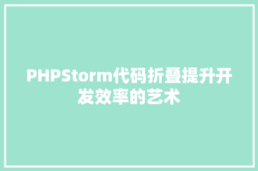 PHPStorm代码折叠提升开发效率的艺术
