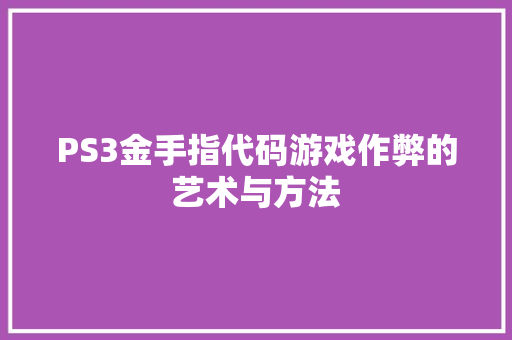 PS3金手指代码游戏作弊的艺术与方法  第1张