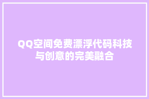 QQ空间免费漂浮代码科技与创意的完美融合  第1张