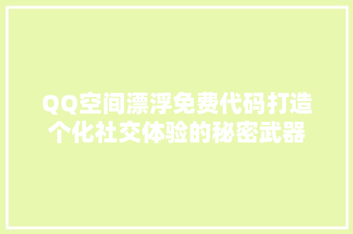 QQ空间漂浮免费代码打造个化社交体验的秘密武器