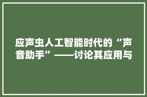 应声虫人工智能时代的“声音助手”——讨论其应用与挑战