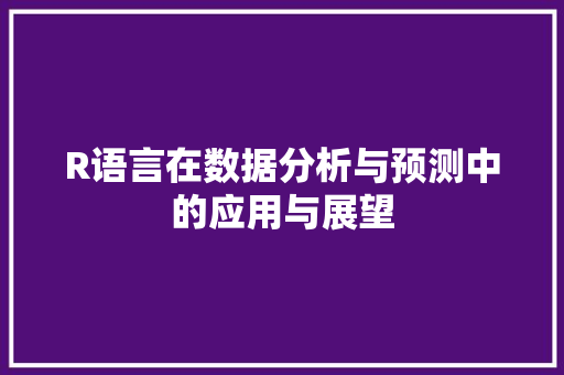 R语言在数据分析与预测中的应用与展望