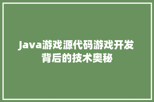 Java游戏源代码游戏开发背后的技术奥秘